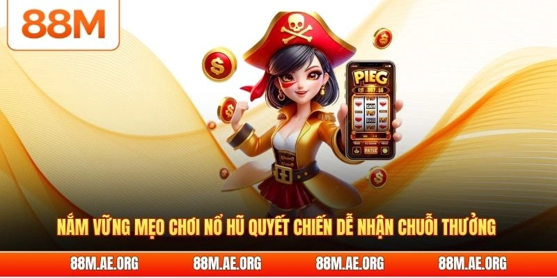 Nắm vững mẹo chơi nổ hũ quyết chiến dễ nhận chuỗi thưởng